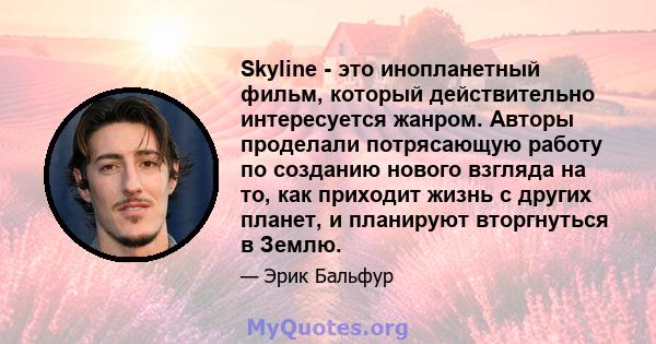 Skyline - это инопланетный фильм, который действительно интересуется жанром. Авторы проделали потрясающую работу по созданию нового взгляда на то, как приходит жизнь с других планет, и планируют вторгнуться в Землю.