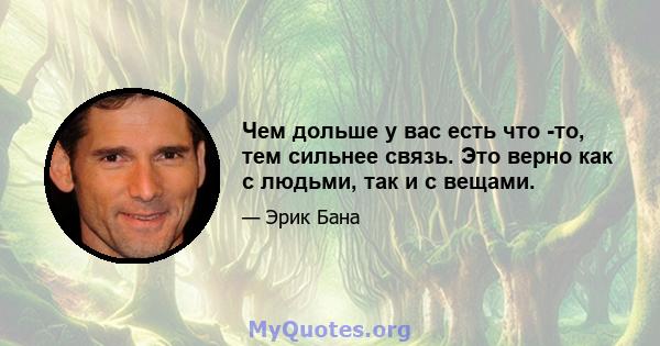 Чем дольше у вас есть что -то, тем сильнее связь. Это верно как с людьми, так и с вещами.