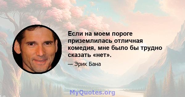 Если на моем пороге приземлилась отличная комедия, мне было бы трудно сказать «нет».