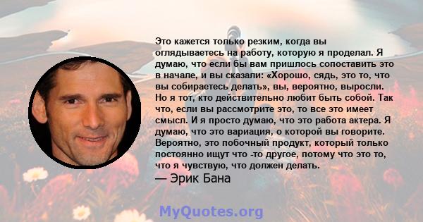 Это кажется только резким, когда вы оглядываетесь на работу, которую я проделал. Я думаю, что если бы вам пришлось сопоставить это в начале, и вы сказали: «Хорошо, сядь, это то, что вы собираетесь делать», вы, вероятно, 