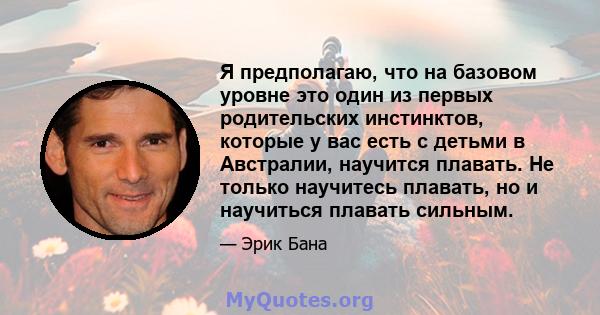 Я предполагаю, что на базовом уровне это один из первых родительских инстинктов, которые у вас есть с детьми в Австралии, научится плавать. Не только научитесь плавать, но и научиться плавать сильным.