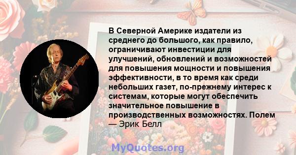 В Северной Америке издатели из среднего до большого, как правило, ограничивают инвестиции для улучшений, обновлений и возможностей для повышения мощности и повышения эффективности, в то время как среди небольших газет,