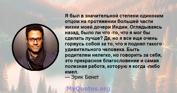 Я был в значительной степени одиноким отцом на протяжении большей части жизни моей дочери Индии. Оглядываясь назад, было ли что -то, что я мог бы сделать лучше? Да, но я все еще очень горжусь собой за то, что я поднял