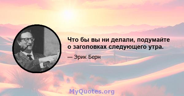 Что бы вы ни делали, подумайте о заголовках следующего утра.