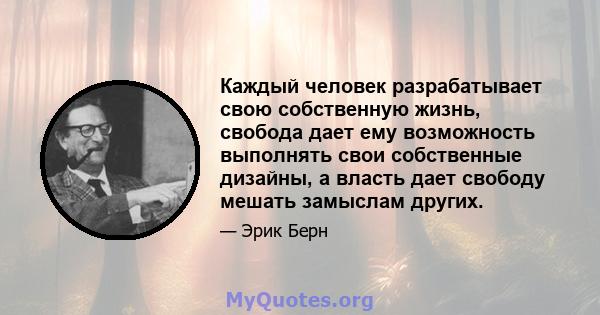 Каждый человек разрабатывает свою собственную жизнь, свобода дает ему возможность выполнять свои собственные дизайны, а власть дает свободу мешать замыслам других.