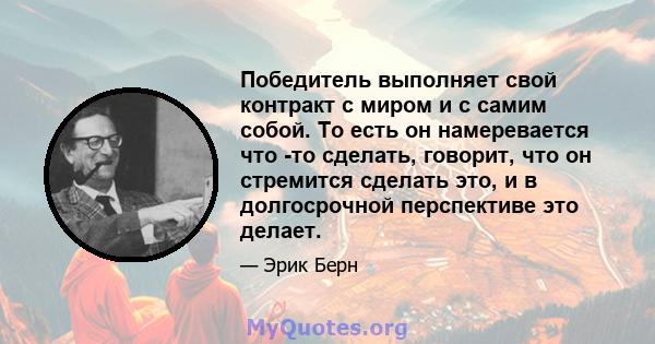 Победитель выполняет свой контракт с миром и с самим собой. То есть он намеревается что -то сделать, говорит, что он стремится сделать это, и в долгосрочной перспективе это делает.