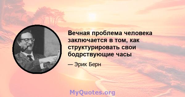 Вечная проблема человека заключается в том, как структурировать свои бодрствующие часы