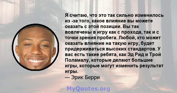 Я считаю, что это так сильно изменилось из -за того, какое влияние вы можете оказать с этой позиции. Вы так вовлечены в игру как с прохода, так и с точки зрения пробега. Любой, кто может оказать влияние на такую ​​игру, 