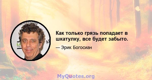 Как только грязь попадает в шкатулку, все будет забыто.