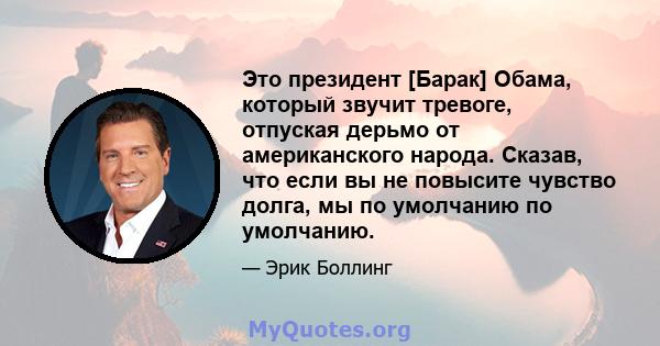 Это президент [Барак] Обама, который звучит тревоге, отпуская дерьмо от американского народа. Сказав, что если вы не повысите чувство долга, мы по умолчанию по умолчанию.