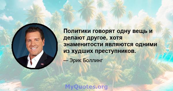 Политики говорят одну вещь и делают другое, хотя знаменитости являются одними из худших преступников.