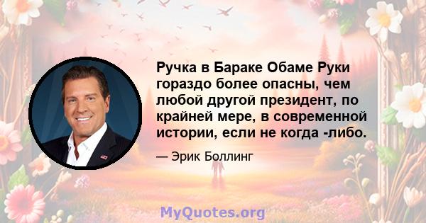 Ручка в Бараке Обаме Руки гораздо более опасны, чем любой другой президент, по крайней мере, в современной истории, если не когда -либо.