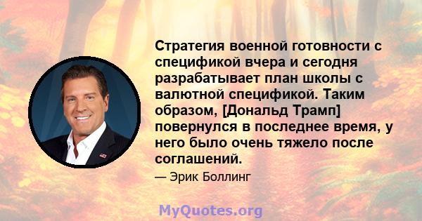 Стратегия военной готовности с спецификой вчера и сегодня разрабатывает план школы с валютной спецификой. Таким образом, [Дональд Трамп] повернулся в последнее время, у него было очень тяжело после соглашений.