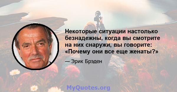 Некоторые ситуации настолько безнадежны, когда вы смотрите на них снаружи, вы говорите: «Почему они все еще женаты?»