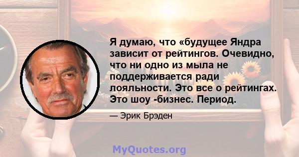 Я думаю, что «будущее Яндра зависит от рейтингов. Очевидно, что ни одно из мыла не поддерживается ради лояльности. Это все о рейтингах. Это шоу -бизнес. Период.