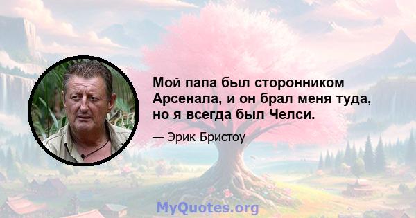 Мой папа был сторонником Арсенала, и он брал меня туда, но я всегда был Челси.