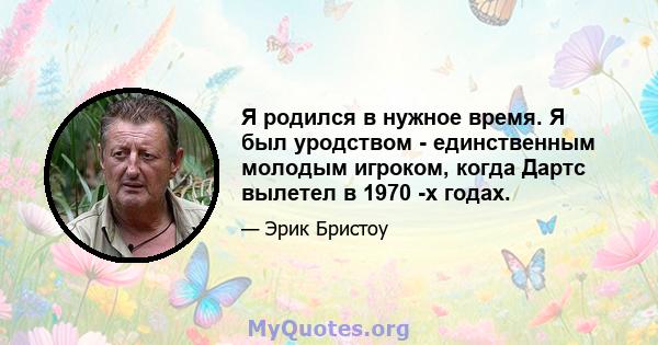 Я родился в нужное время. Я был уродством - единственным молодым игроком, когда Дартс вылетел в 1970 -х годах.