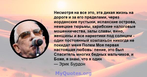 Несмотря на все это, эта дикая жизнь на дороге и за его пределами, через иорданские пустыни, испанские острова, немецкие тюрьмы, карибские налоговые мошенничества, залы славы, вино, женщины и все наркотики под солнцем - 