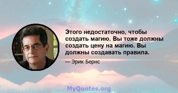 Этого недостаточно, чтобы создать магию. Вы тоже должны создать цену на магию. Вы должны создавать правила.