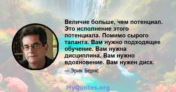 Величие больше, чем потенциал. Это исполнение этого потенциала. Помимо сырого таланта. Вам нужно подходящее обучение. Вам нужна дисциплина. Вам нужно вдохновение. Вам нужен диск.