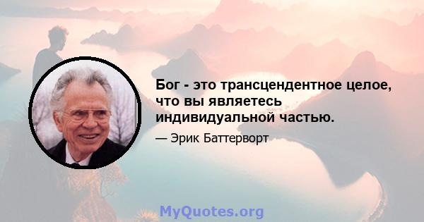 Бог - это трансцендентное целое, что вы являетесь индивидуальной частью.