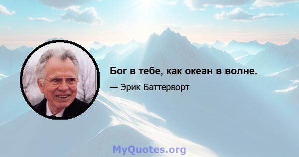 Бог в тебе, как океан в волне.