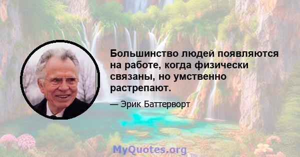 Большинство людей появляются на работе, когда физически связаны, но умственно растрепают.