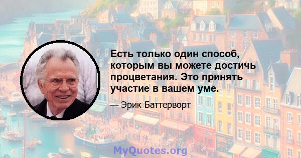 Есть только один способ, которым вы можете достичь процветания. Это принять участие в вашем уме.