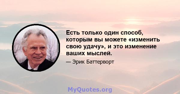 Есть только один способ, которым вы можете «изменить свою удачу», и это изменение ваших мыслей.