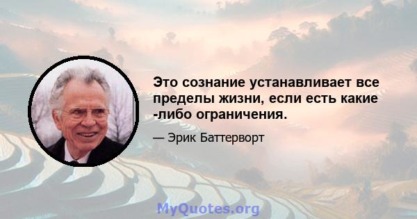 Это сознание устанавливает все пределы жизни, если есть какие -либо ограничения.