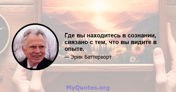 Где вы находитесь в сознании, связано с тем, что вы видите в опыте.