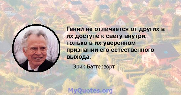 Гений не отличается от других в их доступе к свету внутри, только в их уверенном признании его естественного выхода.