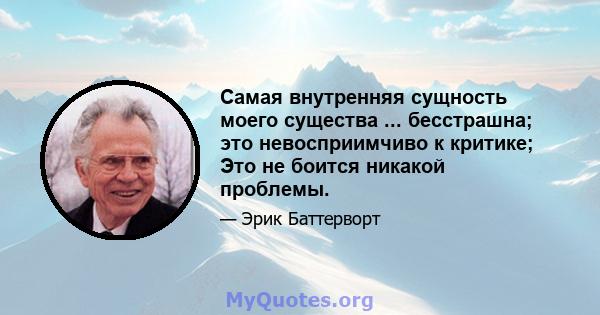 Самая внутренняя сущность моего существа ... бесстрашна; это невосприимчиво к критике; Это не боится никакой проблемы.