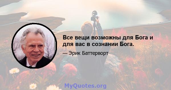 Все вещи возможны для Бога и для вас в сознании Бога.