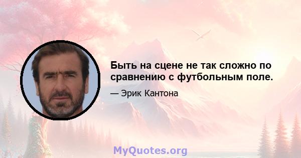 Быть на сцене не так сложно по сравнению с футбольным поле.