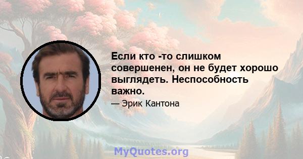 Если кто -то слишком совершенен, он не будет хорошо выглядеть. Неспособность важно.