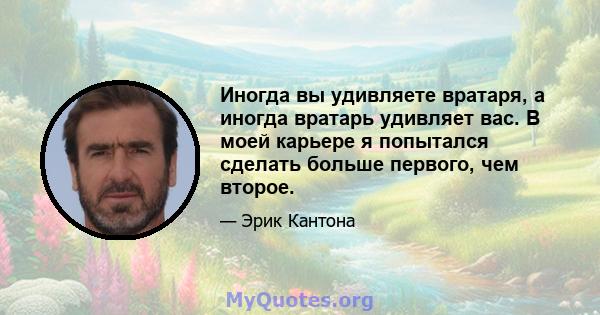 Иногда вы удивляете вратаря, а иногда вратарь удивляет вас. В моей карьере я попытался сделать больше первого, чем второе.