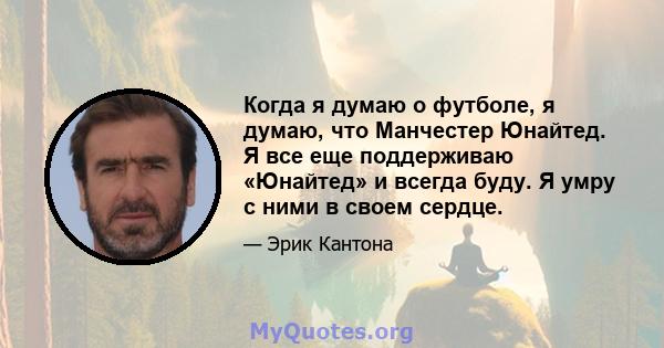 Когда я думаю о футболе, я думаю, что Манчестер Юнайтед. Я все еще поддерживаю «Юнайтед» и всегда буду. Я умру с ними в своем сердце.