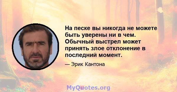 На песке вы никогда не можете быть уверены ни в чем. Обычный выстрел может принять злое отклонение в последний момент.