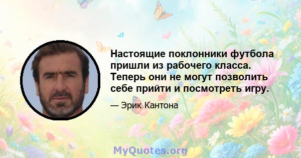 Настоящие поклонники футбола пришли из рабочего класса. Теперь они не могут позволить себе прийти и посмотреть игру.