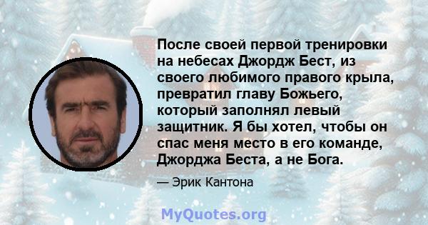 После своей первой тренировки на небесах Джордж Бест, из своего любимого правого крыла, превратил главу Божьего, который заполнял левый защитник. Я бы хотел, чтобы он спас меня место в его команде, Джорджа Беста, а не