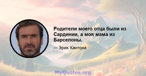 Родители моего отца были из Сардинии, а моя мама из Барселоны.