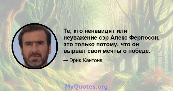 Те, кто ненавидят или неуважение сэр Алекс Фергюсон, это только потому, что он вырвал свои мечты о победе.