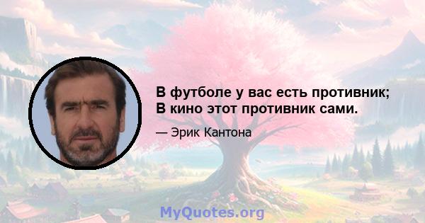 В футболе у ​​вас есть противник; В кино этот противник сами.