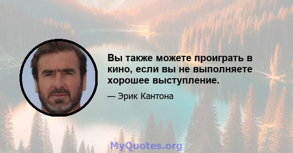 Вы также можете проиграть в кино, если вы не выполняете хорошее выступление.