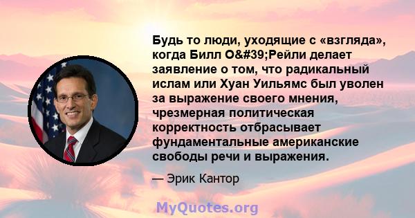 Будь то люди, уходящие с «взгляда», когда Билл О'Рейли делает заявление о том, что радикальный ислам или Хуан Уильямс был уволен за выражение своего мнения, чрезмерная политическая корректность отбрасывает