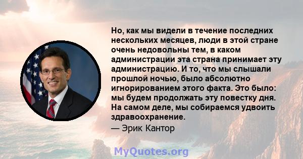 Но, как мы видели в течение последних нескольких месяцев, люди в этой стране очень недовольны тем, в каком администрации эта страна принимает эту администрацию. И то, что мы слышали прошлой ночью, было абсолютно