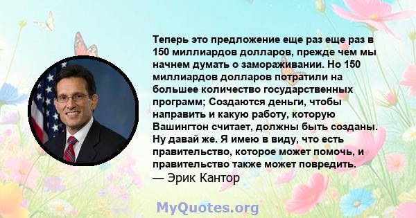 Теперь это предложение еще раз еще раз в 150 миллиардов долларов, прежде чем мы начнем думать о замораживании. Но 150 миллиардов долларов потратили на большее количество государственных программ; Создаются деньги, чтобы 