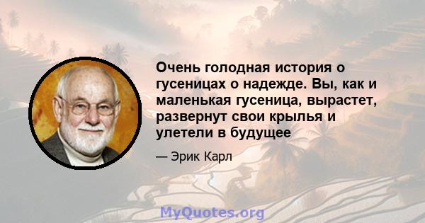 Очень голодная история о гусеницах о надежде. Вы, как и маленькая гусеница, вырастет, развернут свои крылья и улетели в будущее