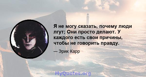 Я не могу сказать, почему люди лгут; Они просто делают. У каждого есть свои причины, чтобы не говорить правду.